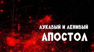 ЛУКАВЫЙ и ЛЕНИВЫЙ АПОСТОЛ