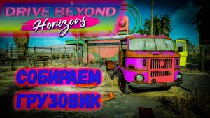 Drive Beyond Horizons СОБИРАЕМ ГРУЗОВИК! #drivebeyondhorizons #survivalgame #survivalhorror