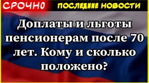 Доплаты и льготы пенсионерам после 70 лет . Кому и сколько положено?  Пенсии 2025