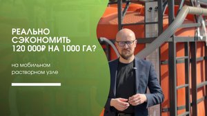 Реально сэкономить 120 000₽ на 1000Га? На мобильном растворном узле