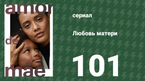 Любовь матери 101 серия (сериал, 2019)
