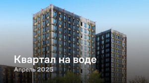 «Квартал на воде» / Апрель 2025