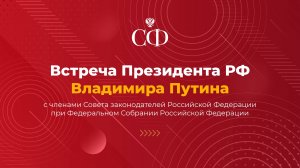 Президент Российской Федерации Владимир Путин проводит встречу с членами Совета законодателей