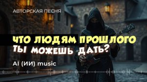 Что людям прошлого ты можешь дать? (авторская песня) - ИИ музыка видео
