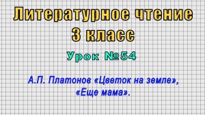 Литературное чтение 3 класс (Урок№54 - А.П. Платонов «Цветок на земле», «Еще мама».)