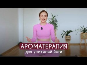 Ароматерапия для учителей йоги - как внедрить эфирные масла в практики безопасно, эффективно и мягко