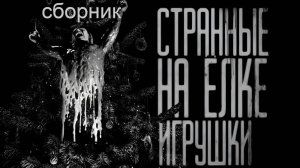 СБОРНИК "СТРАННЫЕ НА ЁЛКЕ ИГРУШКИ..." | Страшные истории на ночь | Страшилки на ночь | Мистика |