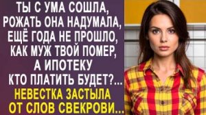 -Ты с ума сошла, рожать она надумала, ещё года не прошло, как муж твой помер, а ипотеку кто платить