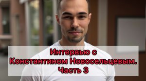 Интервью с Константином Новосельцевым. Часть 3