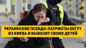 УКРАИНСКИЕ ПСЕВДО-ПАТРИОТЫ БЕГУТ ИЗ КИЕВА И ВЫВОЗЯТ СВОИХ ДЕТЕЙ В ЕВРОПУ