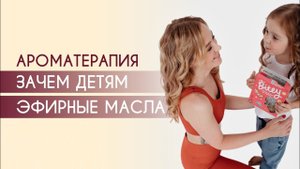 Ароматерапия для детей. Зачем детям эфирные масла?