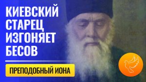 Старец Иона из Киева изгонял бесов и творил чудеса, сам же он был учеником Серафима Саровского