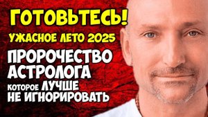Ужасное ЛЕТО 2025 Пророчество Астролога Которое Лучше Не Игнорировать! Готовьтесь!