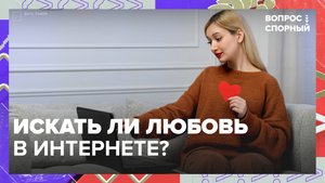 Искать ли любовь в интернете?|Вопрос спорный — Москва 24|Контент
