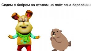 Бобр - сидим с бобром - но поёт Гена барбоскин