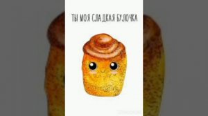 ты моя сладкая булочка