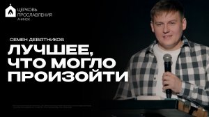 ЛУЧШЕЕ, ЧТО МОГЛО ПРОИЗОЙТИ/СЕМЕН ДЕВЯТНИКОВ