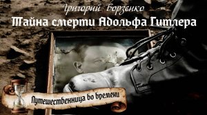 Григорий Борзенко 
Тайна смерти Адольфа Гитлера 
из цикла «Путешественница во времени»