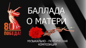 Баллада о матери.  80-летию Великой Победы. Музыкально-поэтическая композиция.