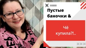 Пустые баночки & Чё купили?)