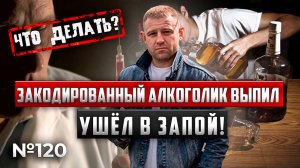 ЗАКОДИРОВАННЫЙ алкоголик ВЫПИЛ | ушел в запой | ЧТО ДЕЛАТЬ?