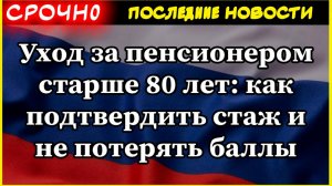 Уход за пенсионером старше 80 лет: как подтвердить стаж и не потерять баллы. Пенсии 2025