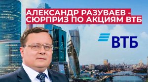 Александр Разуваев - Сюрприз по акциям ВТБ