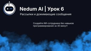 Урок 6 Nedum AI. Дожимающие сообщения на ИИ и рассылки