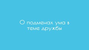 О подменах ума в теме дружбы