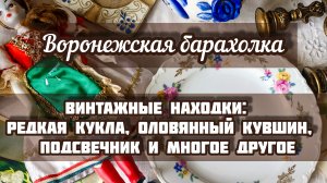 ВОРОНЕЖСКАЯ БАРАХОЛКА| ВИНТАЖНЫЕ НАХОДКИ: РЕДКАЯ КУКЛА, ОЛОВЯННЫЙ КУВШИН, ПОДСВЕЧНИК И МНОГОЕ ДРУГОЕ