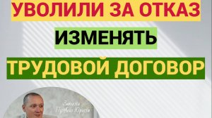 Уволили за отказ изменять трудовой договор: законно ли увольнение