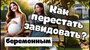 Как перестать завидовать беременным, если у тебя бесплодие? Благословение на рождение здоровых детей