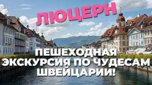 Люцерн: 🇨🇭 самый красивый город Швейцарии? 🌄 Пешеходная экскурсия с потрясающими видами!