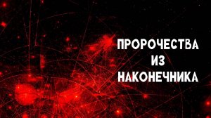 ПРОРОЧЕСТВА ИЗ НАКОНЕЧНИКА
