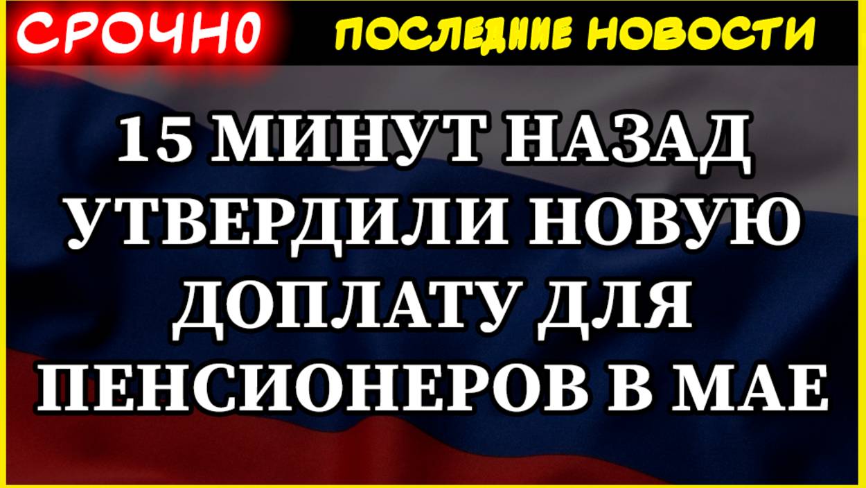 ПЕНСИИ 2025. 15 МИНУТ НАЗАД УТВЕРДИЛИ НОВУЮ ДОПЛАТУ ДЛЯ ПЕНСИОНЕРОВ В МАЕ