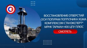 #Механом Восстановление отверстий оси полурам погрузчика XGMA СТАНЭКСПЕРТ® МРНК ТАРМАН-400 ЦПУ ПЛЮС