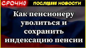 Как пенсионеру уволиться и сохранить индексацию пенсии