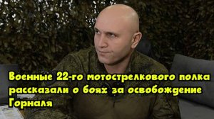 Военные 22-го мотострелкового полка рассказали о боях за освобождение Горналя