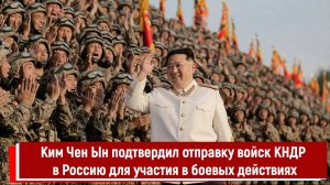 Ким Чен Ын подтвердил отправку войск КНДР в Россию для участия в боевых действиях