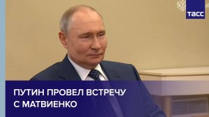 Путин провел встречу с Матвиенко