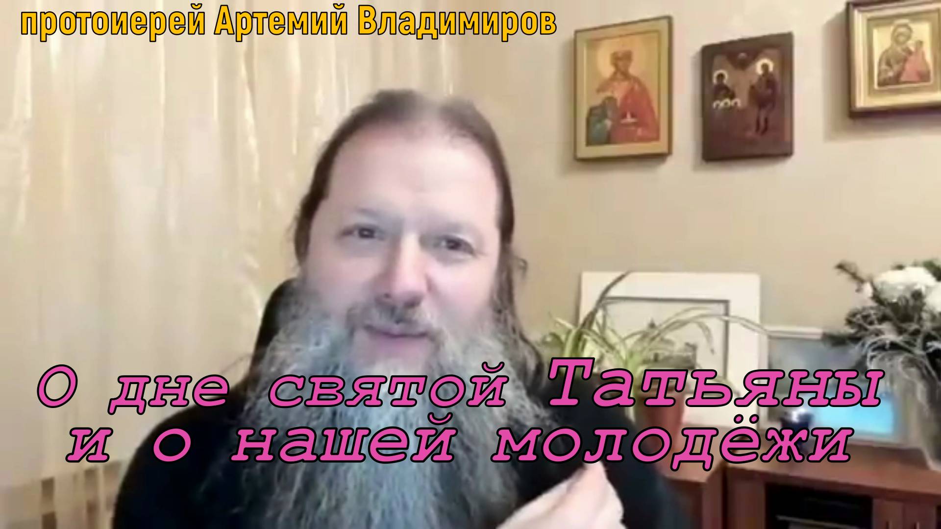 "О дне святой Татьяны и о нашей молодёжи". Видеоконференция. Прот. Артемий Владимиров. 230121
