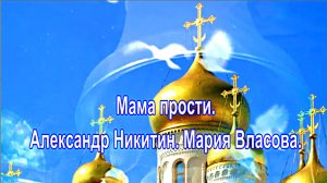 Мама прости. Александр Никитин. Мария Власова.