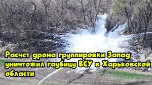 Расчет дрона группировки «Запад» уничтожил гаубицу ВСУ в Харьковской области