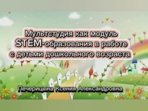 Мультстудия как модуль
STEM-образования в работе с детьми дошкольного возраста