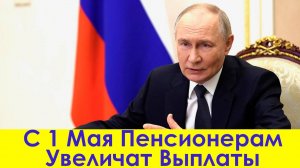 С 1 Мая Пенсионерам Увеличат Выплаты