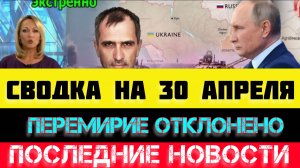 СВОДКА БОЕВЫХ ДЕЙСТВИЙ - ВОЙНА НА УКРАИНЕ НА 30 АПРЕЛЯ, НОВОСТИ СВО