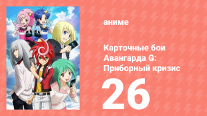 Карточные бои Авангарда G: Приборный кризис 26 серия (аниме-сериал, 2015)