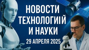 29 апреля 2025: Научные прорывы, о которых должен знать каждый.
