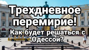 ТРЕХДНЕВНОЕ ПЕРЕМИРИЕ Как решиться с Одессой