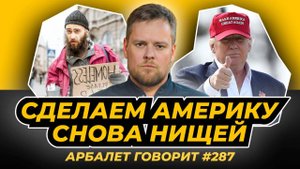 Арбалет говорит #287 Сделаем Америку снова нищей